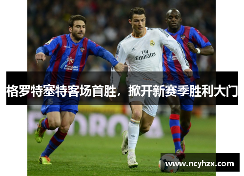 格罗特塞特客场首胜，掀开新赛季胜利大门