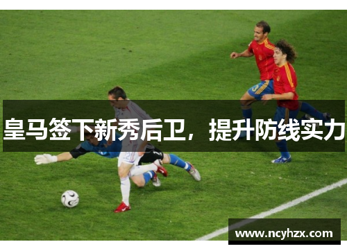 皇马签下新秀后卫，提升防线实力