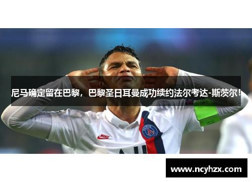 尼马确定留在巴黎，巴黎圣日耳曼成功续约法尔考达-斯茨尔！