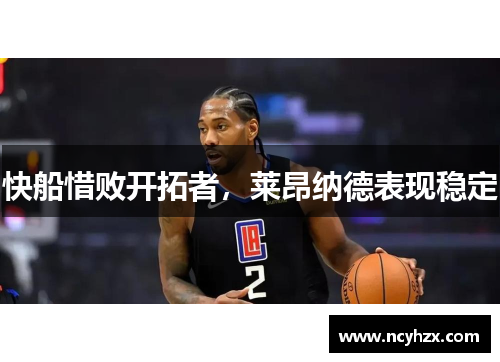 快船惜败开拓者，莱昂纳德表现稳定
