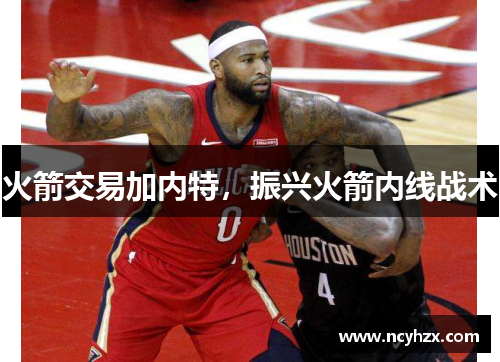 火箭交易加内特，振兴火箭内线战术