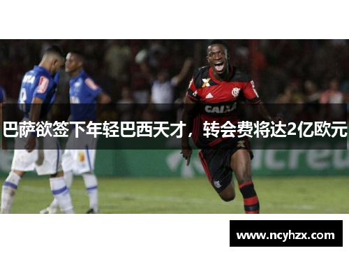 巴萨欲签下年轻巴西天才，转会费将达2亿欧元