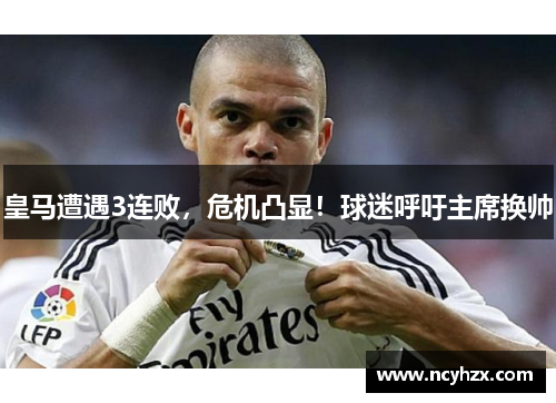 皇马遭遇3连败，危机凸显！球迷呼吁主席换帅