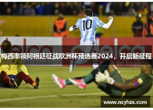 梅西率领阿根廷征战欧洲杯预选赛2024，开启新征程
