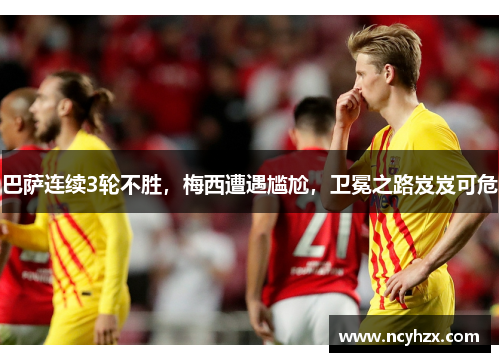 巴萨连续3轮不胜，梅西遭遇尴尬，卫冕之路岌岌可危