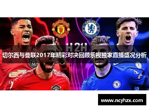 切尔西与曼联2017年精彩对决回顾乐视独家直播盛况分析
