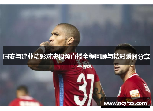 国安与建业精彩对决视频直播全程回顾与精彩瞬间分享