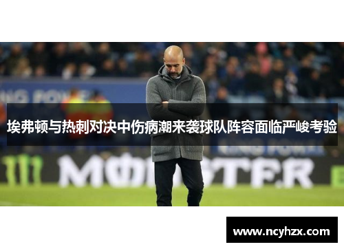 埃弗顿与热刺对决中伤病潮来袭球队阵容面临严峻考验