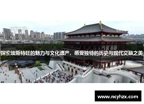 探索埃斯特旺的魅力与文化遗产，感受独特的历史与现代交融之美