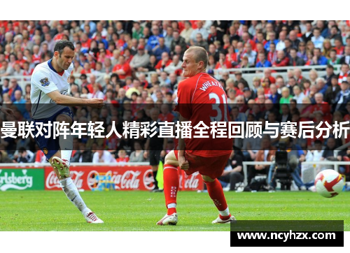 曼联对阵年轻人精彩直播全程回顾与赛后分析