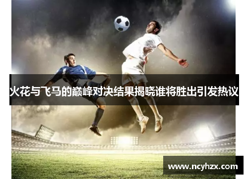 火花与飞马的巅峰对决结果揭晓谁将胜出引发热议