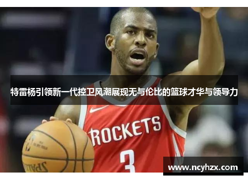 特雷杨引领新一代控卫风潮展现无与伦比的篮球才华与领导力