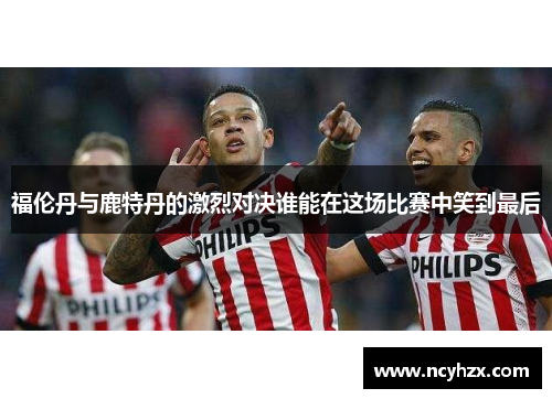 福伦丹与鹿特丹的激烈对决谁能在这场比赛中笑到最后