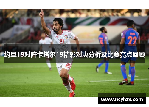 约旦19对阵卡塔尔19精彩对决分析及比赛亮点回顾
