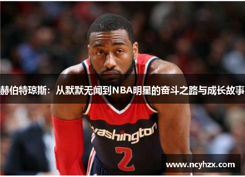 赫伯特琼斯：从默默无闻到NBA明星的奋斗之路与成长故事