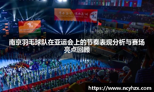 南京羽毛球队在亚运会上的节奏表现分析与赛场亮点回顾