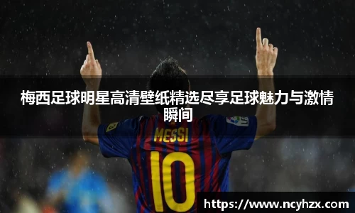 梅西足球明星高清壁纸精选尽享足球魅力与激情瞬间