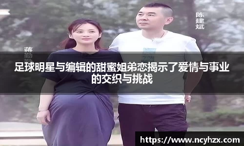 足球明星与编辑的甜蜜姐弟恋揭示了爱情与事业的交织与挑战